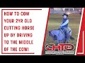 How to cow your 2yr old cutting horse up by driving to the middle of the cow