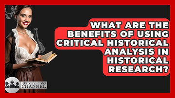 What Are the Benefits of Using Critical Historical Analysis in Historical Research?