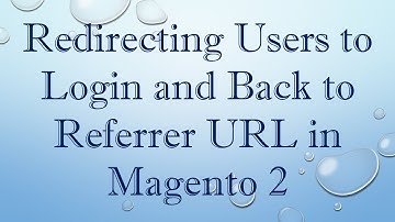 Redirecting Users to Login and Back to Referrer URL in Magento 2