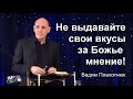 Вадим Плахотнюк Не выдавай свои вкусы за Божье мнение