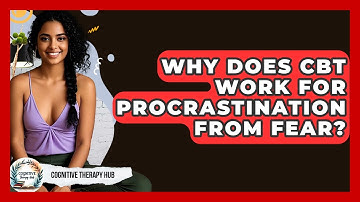 Why Does CBT Work For Procrastination From Fear? - Cognitive Therapy Hub