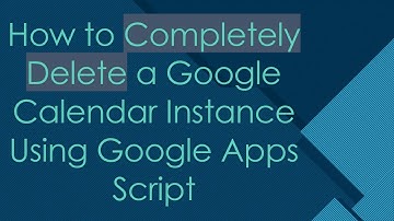 How to Completely Delete a Google Calendar Instance Using Google Apps Script