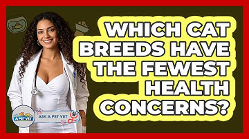 Which Cat Breeds Have The Fewest Health Concerns? - Ask A Pet Vet