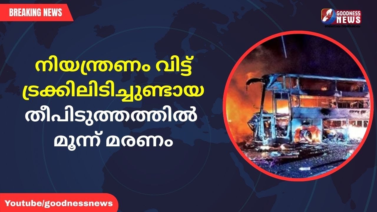 നിയന്ത്രണംവിട്ട് ട്രക്കിലിടിച്ചുണ്ടായ തീപിടുത്തത്തിൽ മൂന്ന് മരണം|BUSACCIDENT|FIRE|DEATH|GOODNESSNEWS