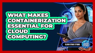 What Makes Containerization Essential For Cloud Computing?
