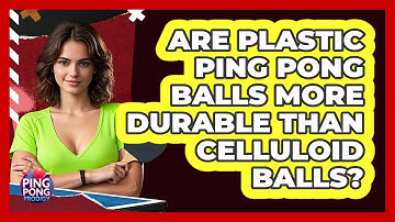 Are Plastic Ping Pong Balls More Durable Than Celluloid Balls? - Ping Pong Prodigy