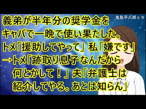【スカッとする話 自業自得】義弟が半年分の奨学金をキャバで一晩で使い果たした。トメ「援助してやって」私「嫌です」→トメ「跡取り息子なんだから何とかして！」夫「弁護士は紹介してやる。あとは知らん」