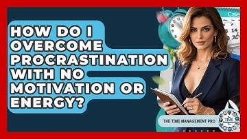 How Do I Overcome Procrastination With No Motivation Or Energy? - The Time Management Pro