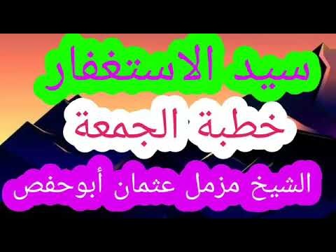 سيد الاستغفار خطبة الجمعة للشيخ مزمل عثمان أبو حفص