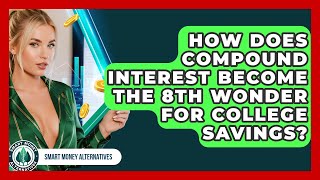 How Does Compound Interest Become The 8th Wonder For College Savings? - Smart Money Alternatives