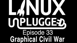 Graphical Civil War | LINUX Unplugged 33