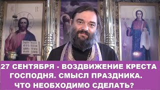27 сентября -  ВОЗДВИЖЕНИЕ Креста Господня. Смысл и история праздника. Что необходимо сделать?