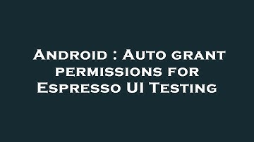 Android : Auto grant permissions for Espresso UI Testing