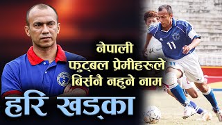 नेपाली फुट्बल प्रेमीहरूले बिर्सनै नहुने नाम –हरि खड्का | Hari Khadka Baiography | Nepali Football