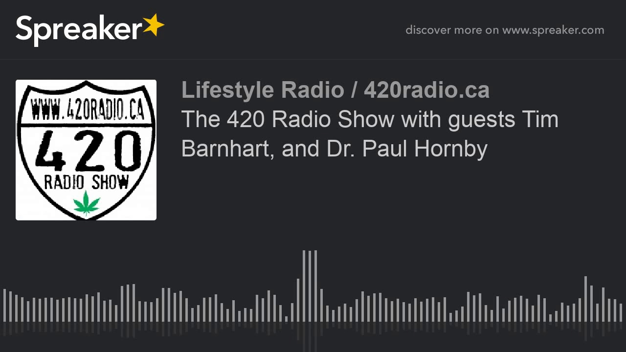 The 420 Radio Show with guests Tim Barnhart, and Dr. Paul Hornby