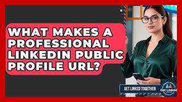 What Makes A Professional LinkedIn Public Profile URL? - Get Linked Together