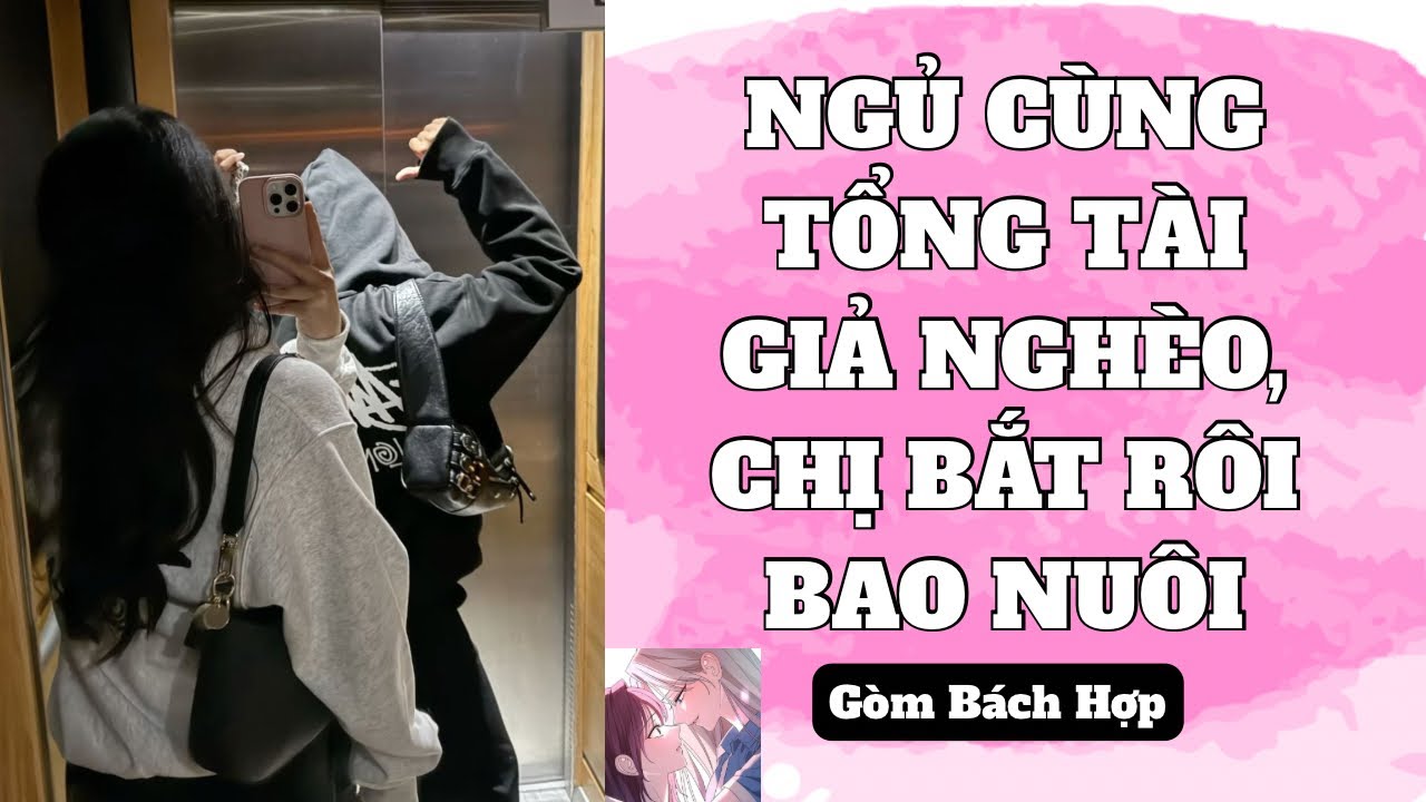 [ TRUYỆN BÁCH HỢP ] NGỦ CÙNG TỔNG TÀI GIẢ NGHÈO, CHỊ BẮT TÔI BAO NUÔI - GÒM BÁCH HỢP