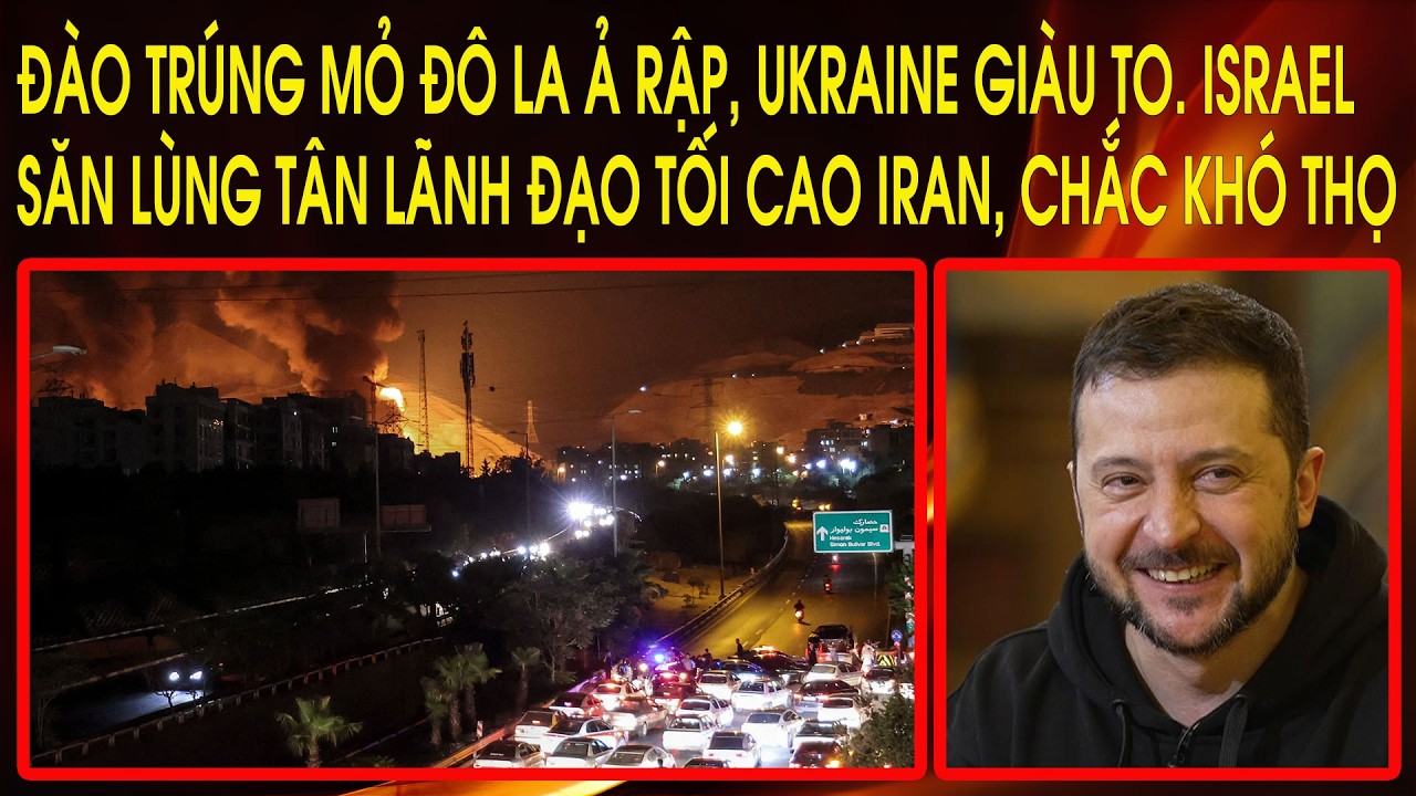 Đào trúng mỏ đô la Ả Rập, Ukraine giàu to. Israel săn lùng Tân Lãnh Đạo Tối Cao Iran, chắc khó thọ