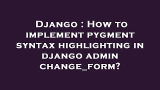 Django : How to implement pygment syntax highlighting in django admin change_form?