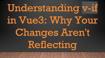Understanding v-if in Vue3: Why Your Changes Aren