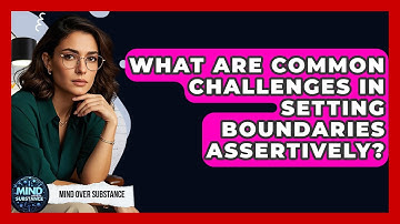 What Are Common Challenges In Setting Boundaries Assertively? - Mind Over Substance