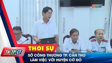Sở Công Thương TP. Cần Thơ làm việc với huyện Cờ Đỏ | Cần Thơ TV