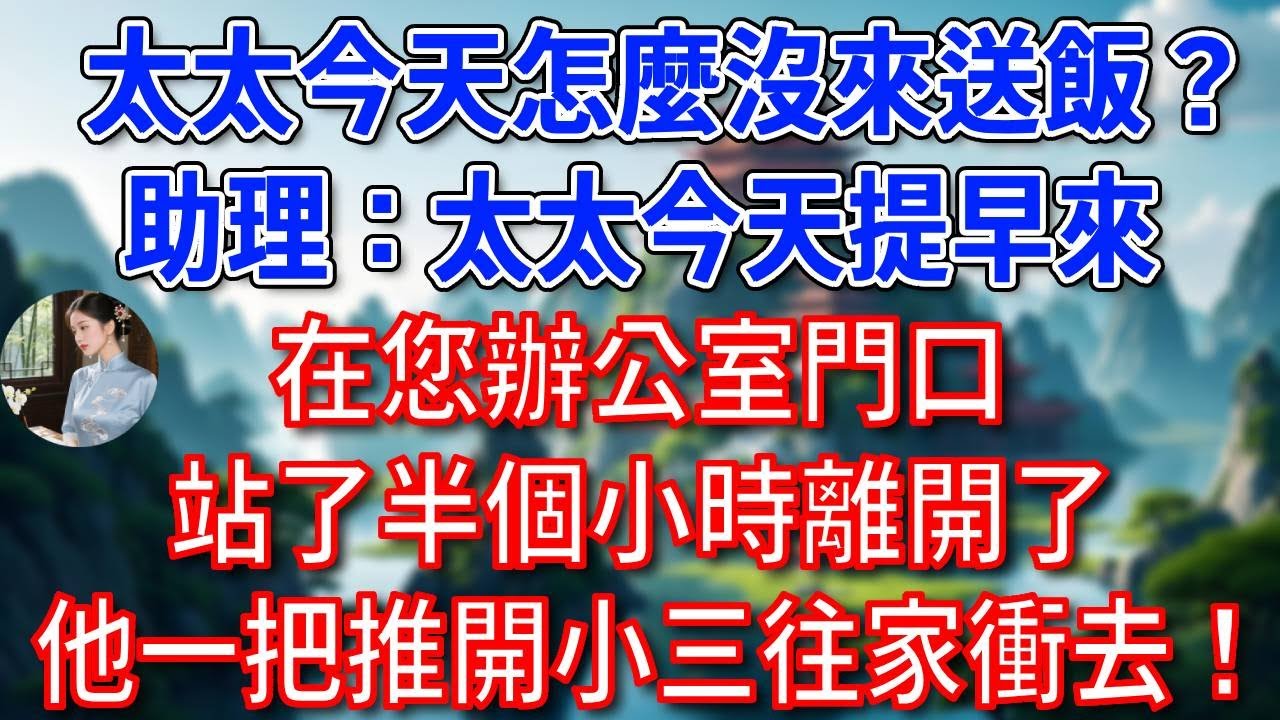 “太太今天怎麼沒來送飯？”助理傻眼：太太今天提早來，在您辦公室門口站了半個小時離開了，他一把推開小三往家衝去！#為人處世#生活經驗#情感故事#故事#小說#戀愛#情感#婚姻