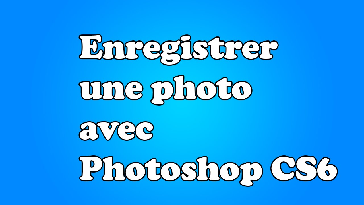 Comment Enregistrer Une Photo Sur Photoshop CS6 YouTube