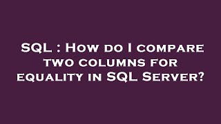 SQL : How do I compare two columns for equality in SQL Server
