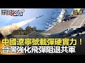 【台海火藥庫】中國遼寧號載彈硬實力！台灣強化飛彈阻退共軍-關鍵時刻精選