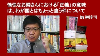 愉快なお隣さんにおける「正義」の意味は、わが国とはちょっと違う件について　by 榊淳司