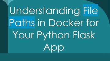 Understanding File Paths in Docker for Your Python Flask App