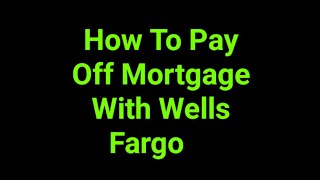 How To Pay Off Mortgage With Wells Fargo    