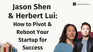 Jason Shen & Herbert Lui: How to Pivot & Reboot Your Startup for Success