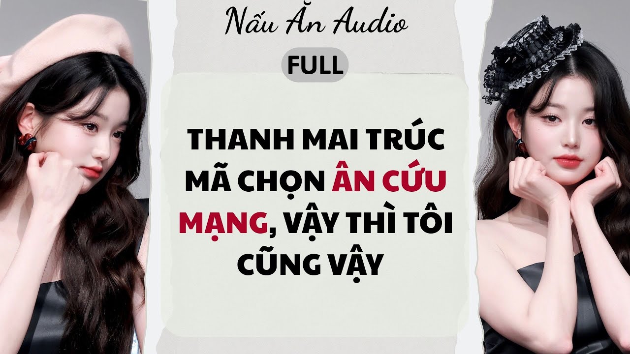 Audio Full | Thanh Mai Trúc Mã Chọn Ân Cứu Mạng, Vậy Thì Tôi Cũng Vậy - Nấu Ăn Audio