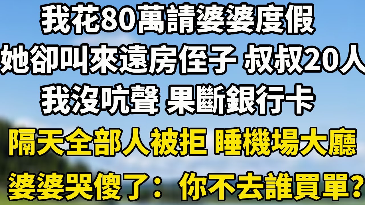 我帶80萬請婆婆度假，她卻叫來遠房侄子 叔叔20人  ，我沒吭聲 果斷凍結銀行卡，隔天全部人被拒 睡機場大廳婆婆哭傻了：你不去誰買單？#小說 #人生感悟 #中老年故事