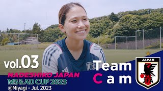 Team Cam vol.03｜パナマ戦に向け、仙台で再始動！｜MS＆ADカップ2023＠Miyagi ‐ Jul. 2023