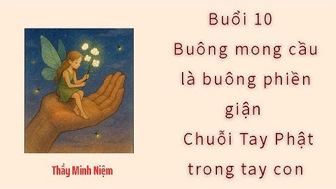 Thầy Minh Niệm I Buổi 10  Buông mong cầu là buông phiền giận I Chuỗi Tay Phật trong tay con