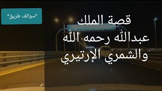 57 - قصة الملك عبدالله رحمه الله والشمري الإرتيري!! "سوالف طريق"