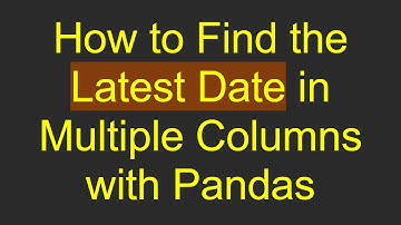How to Find the Latest Date in Multiple Columns with Pandas