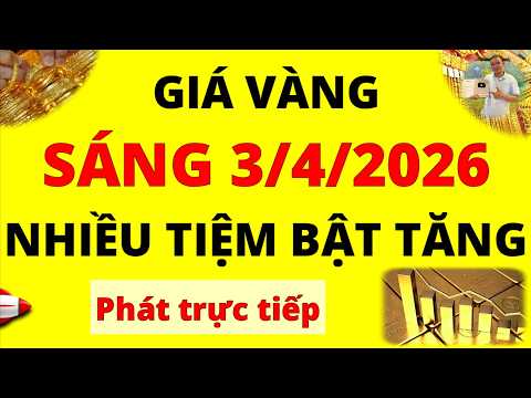 Trực tiếp giá vàng Sáng hôm nay ngày 3/4/2026 - Nhiều tiệm bật tăng giá vàng 9999, Sjc, Doji và Pnj