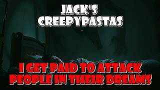 Jack's CreepyPastas: I Get Paid To Attack People In Their Dreams