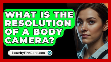 What Is The Resolution Of A Body Camera? - SecurityFirstCorp.com
