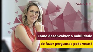 Video #111 - Como desenvolver a habilidade de fazer perguntas poderosas?