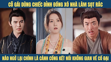 Vô tình mở được cánh cổng kết nối không gian về thời cổ đại, cô gái nên duyên với vị tướng quân...