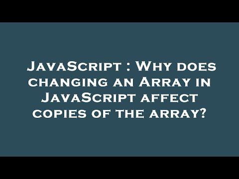 JavaScript : Why does changing an Array in JavaScript affect copies of the array?