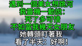 遇到一個美女想跳河，我靈機一動說：死了多可惜，不如當我幾天女朋友，她轉頭盯著我看了半天：好啊！