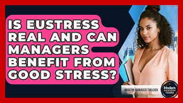 Is Eustress Real And Can Managers Benefit From Good Stress? - Modern Manager Toolbox