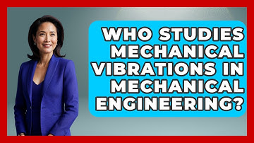 Who Studies Mechanical Vibrations in Mechanical Engineering? - Mechanical Engineering Explained