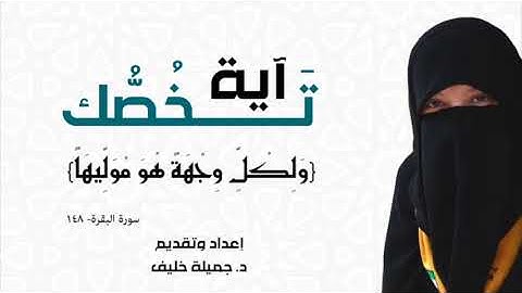 د. جميلة خليف - آية تخصك - ولكل وجهة هو موليها - سورة البقرة، آية ١٤٨